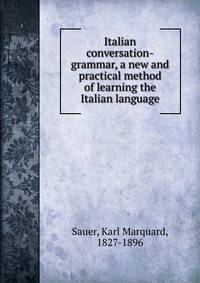 Italian conversation-grammar, a new and practical method of learning the Italian language