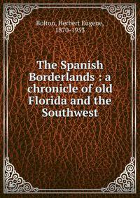 The Spanish Borderlands : a chronicle of old Florida and the Southwest