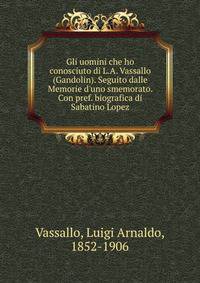 Gli uomini che ho conosciuto di L.A. Vassallo (Gandolin). Seguito dalle Memorie d'uno smemorato. Con pref. biografica di Sabatino Lopez