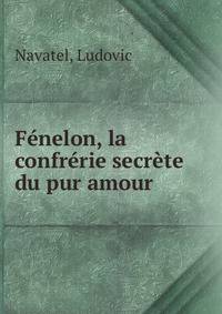 F?nelon, la confr?rie secr?te du pur amour