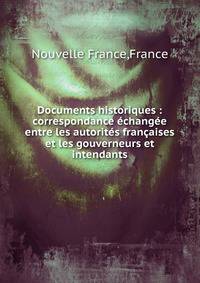 Documents historiques : correspondance ?chang?e entre les autorit?s fran?aises et les gouverneurs et intendants