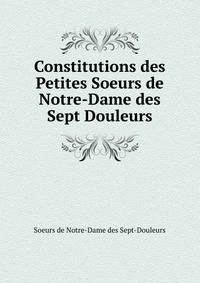 Constitutions des Petites Soeurs de Notre-Dame des Sept Douleurs
