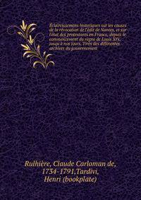 ?claircissemens historiques sur les causes de la r?vocation de l'?dit de Nantes, et sur l'?tat des protestants en France, depuis le commencement du r?gne de Louis XIV, jusqu'? nos jours. Tir?s des diff?rentes archives du gouvernement