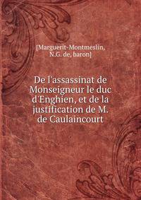 De l'assassinat de Monseigneur le duc d'Enghien, et de la justification de M. de Caulaincourt