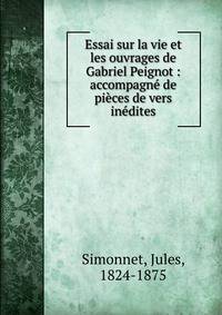 Essai sur la vie et les ouvrages de Gabriel Peignot : accompagn? de pi?ces de vers in?dites