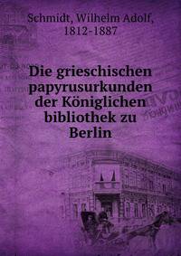 Die grieschischen papyrusurkunden der Koniglichen bibliothek zu Berlin.