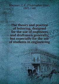 The theory and practice of lettering, designed for the use of engineers and draftsmen generally, but especially for the use of students in engineering