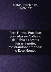 Ecce Homo. Practicas pregadas no Collegio da Bahia as sestas feiras ? noite, mostrandose em todas o Ecce Homo: