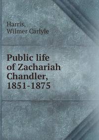 Public life of Zachariah Chandler, 1851-1875
