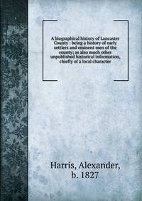 A biographical history of Lancaster County : being a history of early settlers and eminent men of the county; as also much other unpublished historical information, chiefly of a local character
