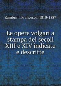 Le opere volgari a stampa dei secoli XIII e XIV indicate e descritte