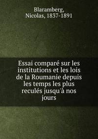 Essai compar? sur les institutions et les lois de la Roumanie depuis les temps les plus recul?s jusqu'? nos jours