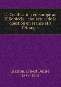 La Codification en Europe au XIXe si?cle : ?tat actuel de la question en France et ? l'?tranger
