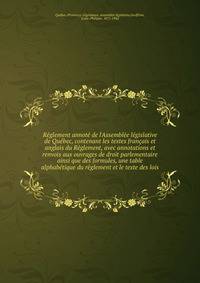 R?glement annot? de l'Assembl?e l?gislative de Qu?bec, contenant les textes fran?ais et anglais du R?glement, avec annotations et renvois aux ouvrages de droit parlementaire ainsi que des formules, une table alphab?tique du r?glement et le texte des