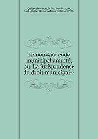 Le nouveau code municipal annot?, ou, La jurisprudence du droit municipal--
