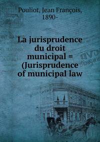 La jurisprudence du droit municipal = (Jurisprudence of municipal law