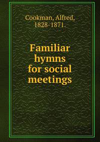 Familiar hymns for social meetings.