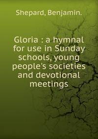 Gloria : a hymnal for use in Sunday schools, young people's societies and devotional meetings.