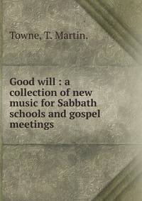 Good will : a collection of new music for Sabbath schools and gospel meetings.