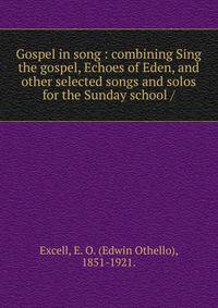 Gospel in song : combining Sing the gospel, Echoes of Eden, and other selected songs and solos for the Sunday school /