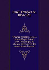 Th??tre complet : textes remani?s par l'ateur avec l'historique de chaque pi?ce suivis des souvenirs de l'auteur