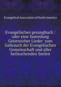 Evangelisches gesangbuch : oder eine Sammlung Geistreicher Lieder zum Gebrauch der Evangelischen Gemeinschaft und aller heilsuchenden Seelen