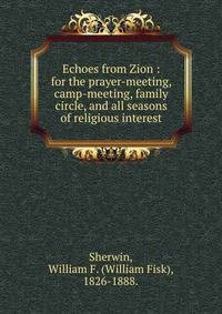 Echoes from Zion : for the prayer-meeting, camp-meeting, family circle, and all seasons of religious interest.