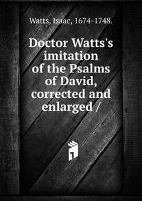 Doctor Watts's imitation of the Psalms of David, corrected and enlarged /