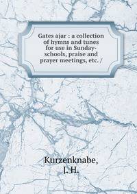Gates ajar : a collection of hymns and tunes for use in Sunday-schools, praise and prayer meetings, etc. /