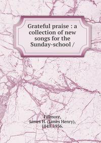 Grateful praise : a collection of new songs for the Sunday-school /