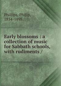 Early blossoms : a collection of music for Sabbath schools, with rudiments /