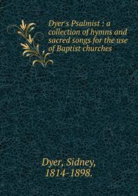 Dyer's Psalmist : a collection of hymns and sacred songs for the use of Baptist churches.