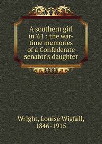 A southern girl in '61 : the war-time memories of a Confederate senator's daughter