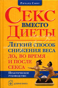 Секс вместо диеты: Легкий способ снижения веса до, во время и после секса: Практическое руководство /Пер. с англ. Скворцова Д.