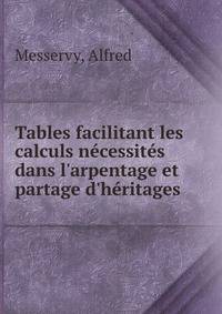 Tables facilitant les calculs n?cessit?s dans l'arpentage et partage d'h?ritages