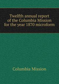 Twelfth annual report of the Columbia Mission for the year 1870 microform