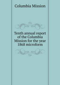 Tenth annual report of the Columbia Mission for the year 1868 microform