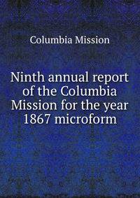 Ninth annual report of the Columbia Mission for the year 1867 microform