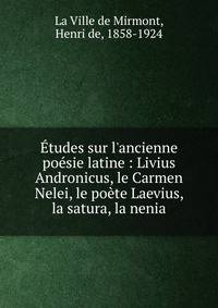 ?tudes sur l'ancienne po?sie latine : Livius Andronicus, le Carmen Nelei, le po?te Laevius, la satura, la nenia