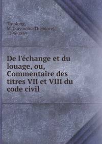 De l'?change et du louage, ou, Commentaire des titres VII et VIII du code civil