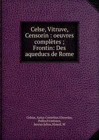 Celse, Vitruve, Censorin : oeuvres compl?tes ; Frontin: Des aqueducs de Rome
