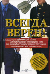 Всегда верен! Управленческие секреты самой эффективной организации в мире: как подбирать и готовить успешных сотрудников, используя опыт морской пехоты. / пер. с анг.
