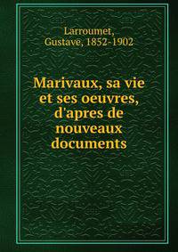 Marivaux, sa vie et ses oeuvres, d'apres de nouveaux documents