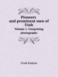 Pioneers and prominent men of Utah. Volume 1. Сomprising photographs