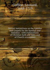 Devout instructions on the Epistles and Gospels for the Sundays and holydays : with explanations of Christian faith and duty, and of Church ceremonies