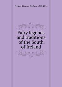 Fairy legends and traditions of the South of Ireland.