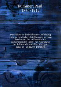 Der F?hrer in die Pilzkunde : Anleitung zum methodischen, leichten und sichern Bestimmen der in Deutschland vorkommenden Pilze : mit Ausnahme der Schimmel- und allzu winzigen Schleim- und Kern-Pilzchen