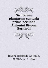 Sicularum plantarum centuria prima-secunda Antonini Bivona Bernardi