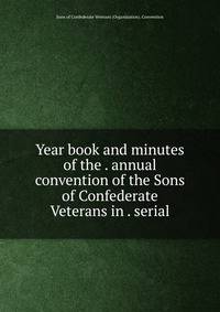 Year book and minutes of the . annual convention of the Sons of Confederate Veterans in . serial