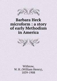 Barbara Heck microform : a story of early Methodism in America